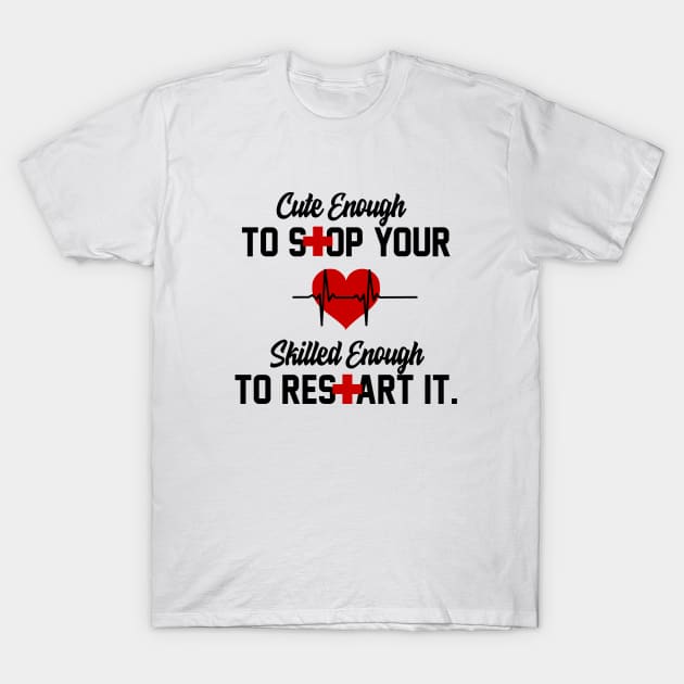 Cute Enough To Stop Your Heart Skilled Enough To Restart It T-Shirt by iconicole